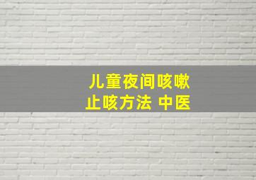 儿童夜间咳嗽止咳方法 中医